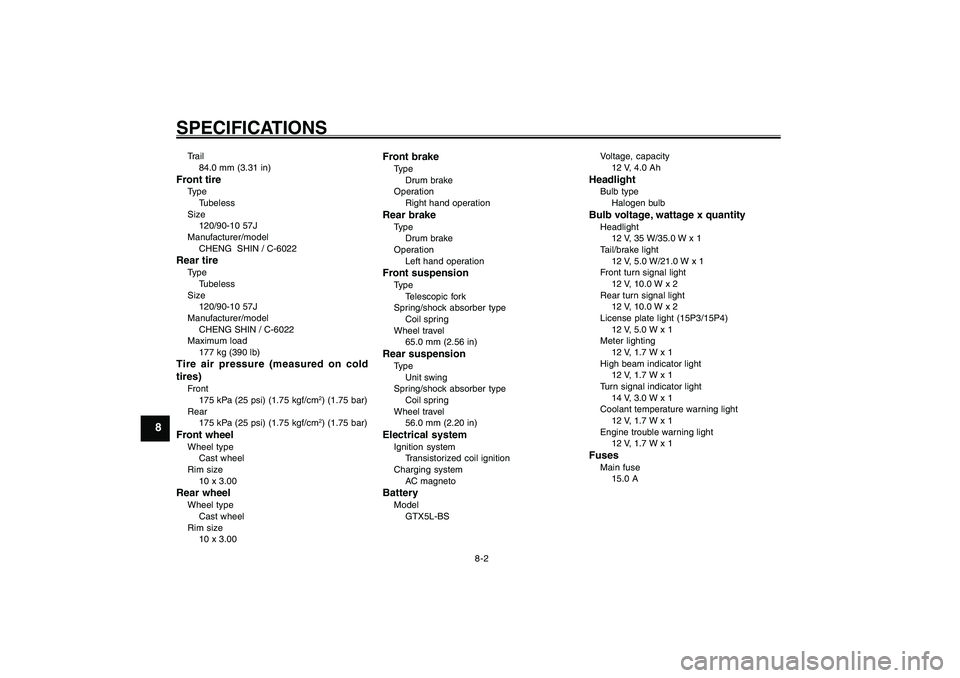 YAMAHA GIGGLE50 2007 Repair Manual 8-2
1
2
3
4
5
6
7
8
9
SPECIFICATIONSTrail
84.0 mm (3.31 in)Front tireType
Tubeless
Size
120/90-10 57J
Manufacturer/model
CHENG SHIN / C-6022Rear tireType
Tubeless
Size
120/90-10 57J
Manufacturer/mode YAMAHA GIGGLE50 2007 Repair Manual 8-2
1
2
3
4
5
6
7
8
9
SPECIFICATIONSTrail
84.0 mm (3.31 in)Front tireType
Tubeless
Size
120/90-10 57J
Manufacturer/model
CHENG SHIN / C-6022Rear tireType
Tubeless
Size
120/90-10 57J
Manufacturer/mode