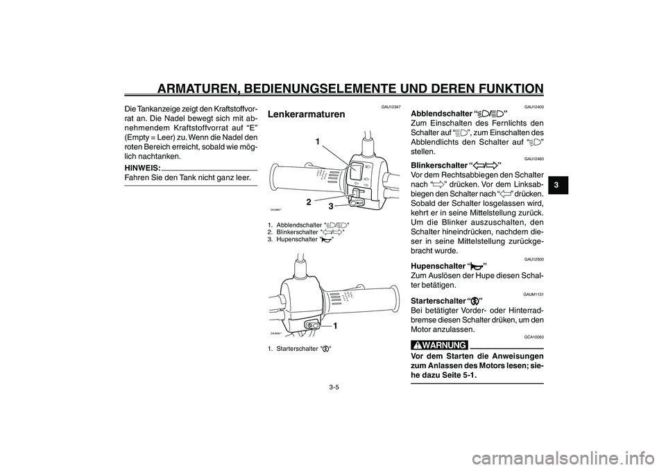 YAMAHA GIGGLE50 2007  Betriebsanleitungen (in German) 3-5
1
2
3
4
5
6
7
8
9
GAU1044D
ARMATUREN, BEDIENUNGSELEMENTE UND DEREN FUNKTION
Lenkerarmaturen<IXE>
Abblendschalter<IXE>
Blinkerschalter<IXE>
Hupenschalter<IXE>
Starterschalter<IXE>
GAU12347
Lenkerar