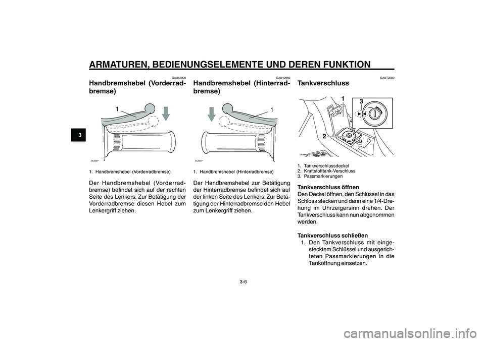 YAMAHA GIGGLE50 2007  Betriebsanleitungen (in German) 3-6
1
2
3
4
5
6
7
8
9
GAU1044D
ARMATUREN, BEDIENUNGSELEMENTE UND DEREN FUNKTIONHandbremshebel, Vorderradbremse<IXE>
Handbremshebel, Hinterradbremse<IXE>
Tankverschluss<IXE>
GAU12900
Handbremshebel (Vo