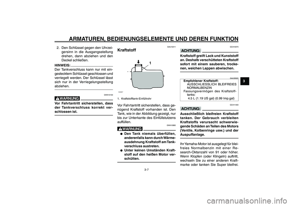 YAMAHA GIGGLE50 2007  Betriebsanleitungen (in German) 3-7
1
2
3
4
5
6
7
8
9
GAU1044D
ARMATUREN, BEDIENUNGSELEMENTE UND DEREN FUNKTION
Kraftstoff<IXE>2. Den Schlüssel gegen den Uhrzei-
gersinn in die Ausgangsstellung
drehen, dann abziehen und den
Deckel 