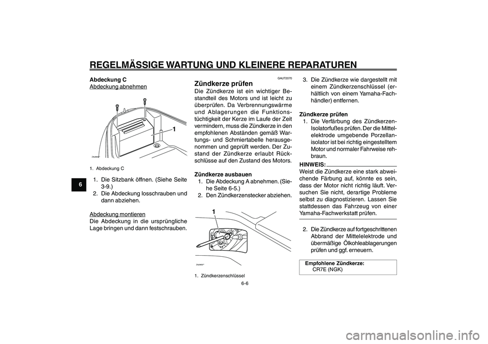 YAMAHA GIGGLE50 2007  Betriebsanleitungen (in German) 6-6
1
2
3
4
5
6
7
8
9
GAU17226
REGELMÄSSIGE WARTUNG UND KLEINERE REPARATURENZündkerze, prüfen<IXE>Abdeckung CAbdec
kung abnehmen
ZAUM00**
1
1. Abdeckung C1. Die Sitzbank öffnen. (Siehe Seite
3-9.)