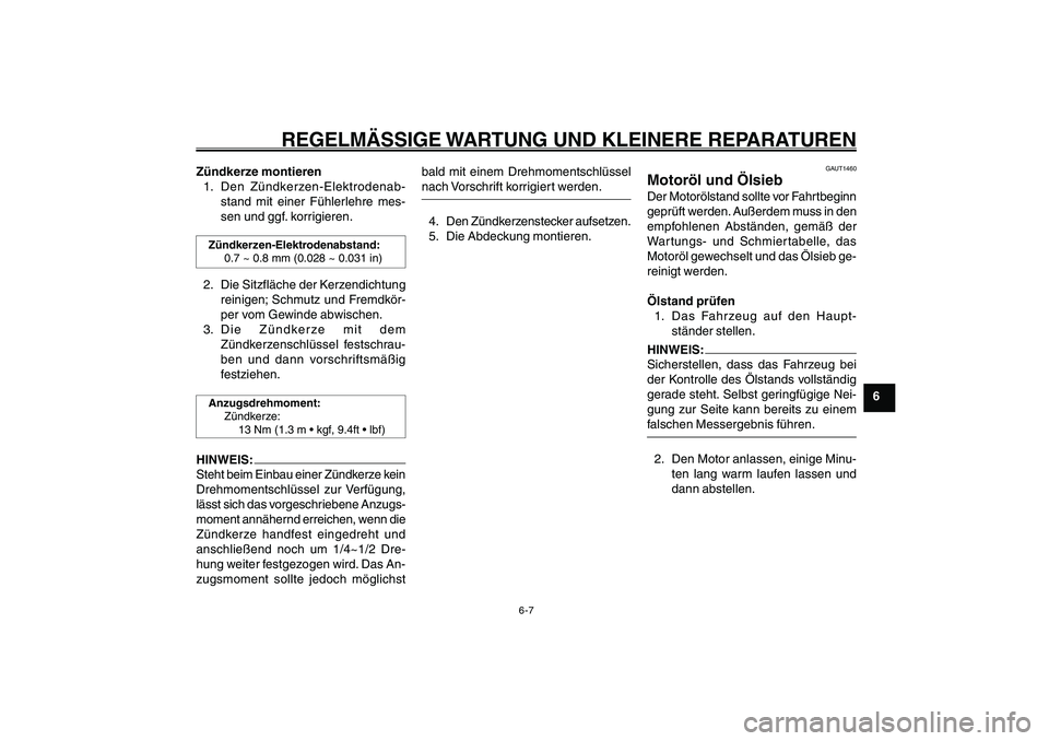 YAMAHA GIGGLE50 2007  Betriebsanleitungen (in German) 6-7
1
2
3
4
5
6
7
8
9
GAU17226
REGELMÄSSIGE WARTUNG UND KLEINERE REPARATUREN
Motoröl<IXE>
Zündkerze montieren
1. Den Zündkerzen-Elektrodenab-
stand mit einer Fühlerlehre mes-
sen und ggf. korrigi
