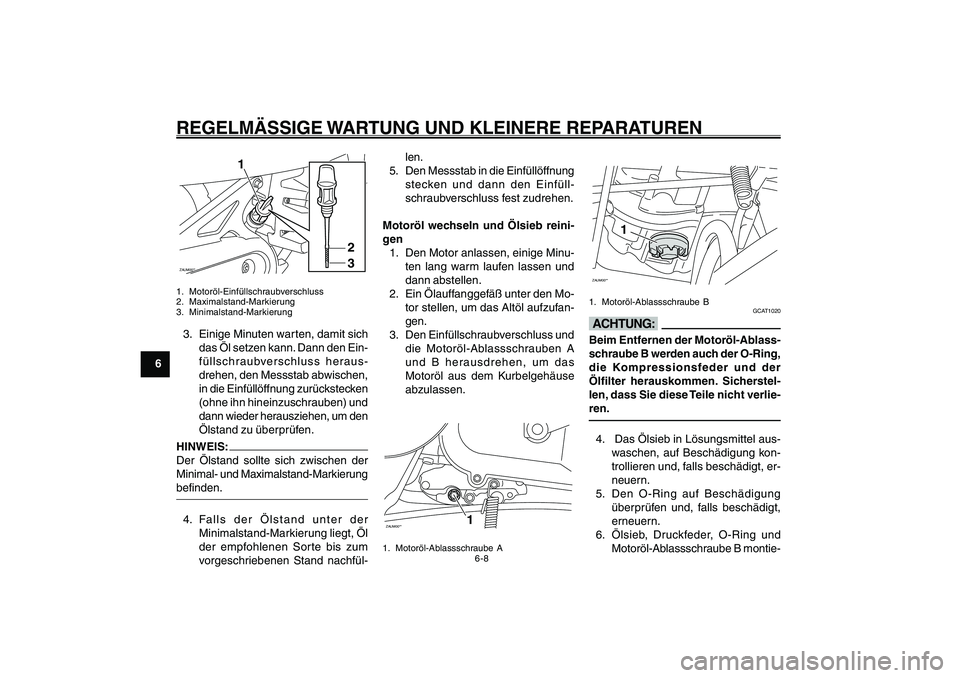 YAMAHA GIGGLE50 2007  Betriebsanleitungen (in German) 6-8
1
2
3
4
5
6
7
8
9
GAU17226
REGELMÄSSIGE WARTUNG UND KLEINERE REPARATURENZAUM00**
1
2
3
1. Motoröl-Einfüllschraubverschluss
2. Maximalstand-Markierung
3. Minimalstand-Markierung3. Einige Minuten