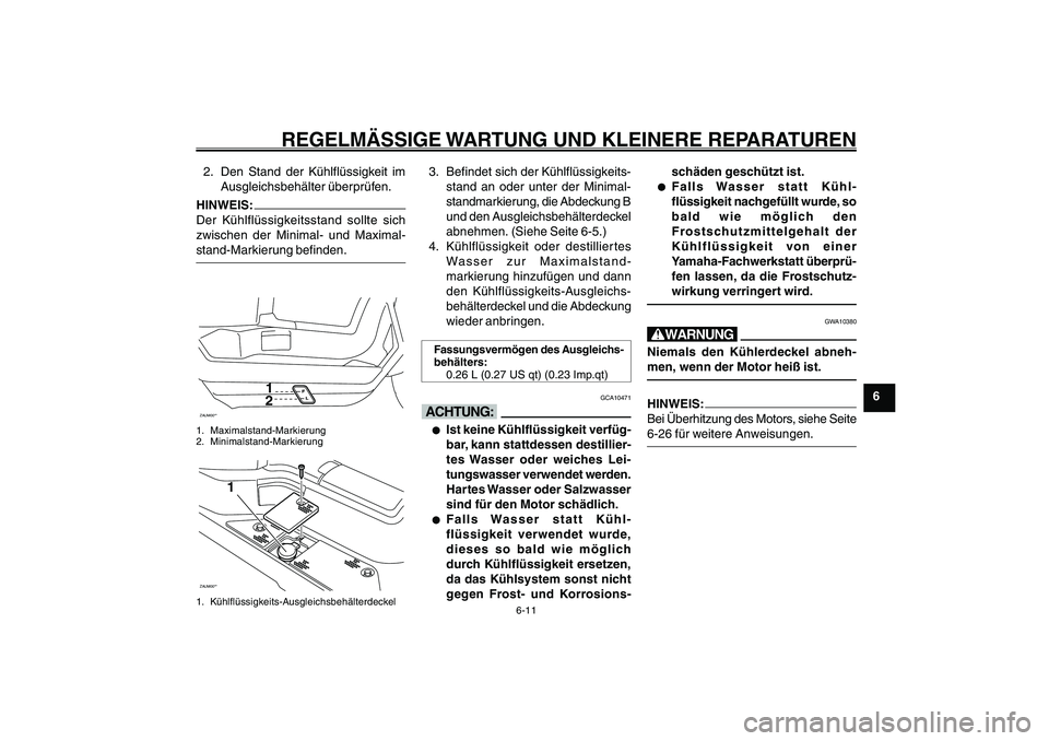 YAMAHA GIGGLE50 2007  Betriebsanleitungen (in German) 6-11
1
2
3
4
5
6
7
8
9
GAU17226
REGELMÄSSIGE WARTUNG UND KLEINERE REPARATUREN
2. Den Stand der Kühlflüssigkeit im
Ausgleichsbehälter überprüfen.HINWEIS:
Der Kühlflüssigkeitsstand sollte sich
z