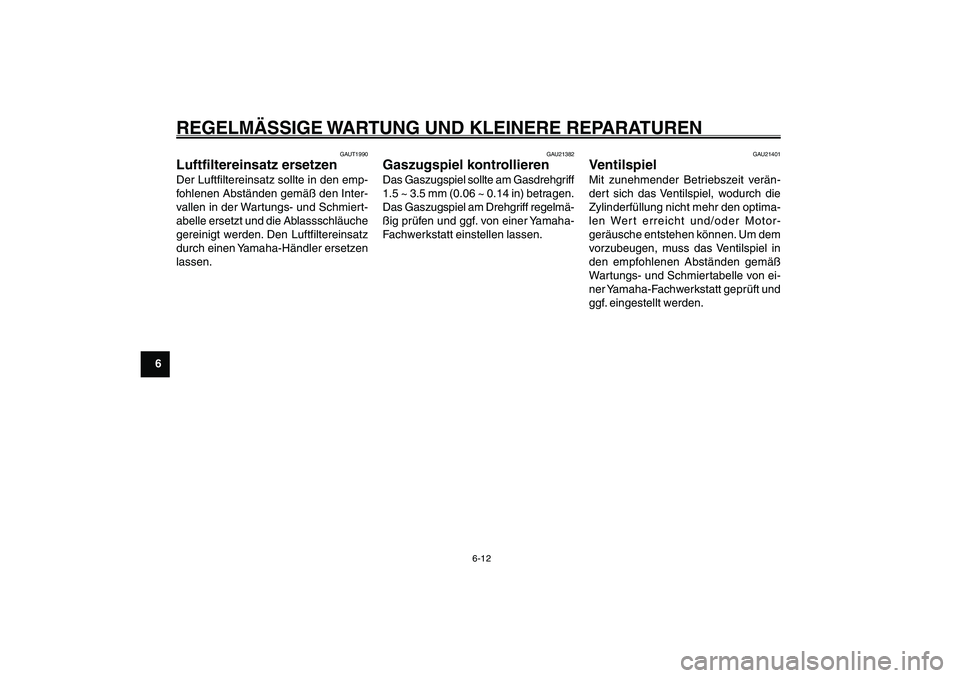 YAMAHA GIGGLE50 2007  Betriebsanleitungen (in German) 6-12
1
2
3
4
5
6
7
8
9
GAU17226
REGELMÄSSIGE WARTUNG UND KLEINERE REPARATURENLuftfiltereinsatz, ersetzen<IXE>
Gaszugspiel, kontrollieren<IXE>
Ventilspiel<IXE>
GAUT1990
Luftfiltereinsatz ersetzenDer L