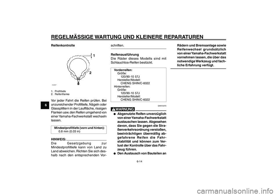 YAMAHA GIGGLE50 2007  Betriebsanleitungen (in German) 6-14
1
2
3
4
5
6
7
8
9
GAU17226
REGELMÄSSIGE WARTUNG UND KLEINERE REPARATURENReifenkontrolleZAUM00**
1
2
1. Profiltiefe
2. ReifenflankeVor jeder Fahrt die Reifen prüfen. Bei
unzureichender Profiltie
