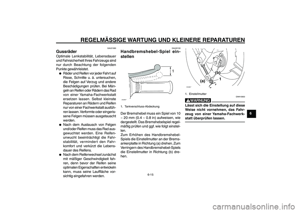 YAMAHA GIGGLE50 2007  Betriebsanleitungen (in German) 6-15
1
2
3
4
5
6
7
8
9
GAU17226
REGELMÄSSIGE WARTUNG UND KLEINERE REPARATUREN
Räder<IXE>
Spiel des Handbremshebels, einstellen<IXE>
GAU21960
GussräderOptimale Lenkstabilität, Lebensdauer
und Fahrs