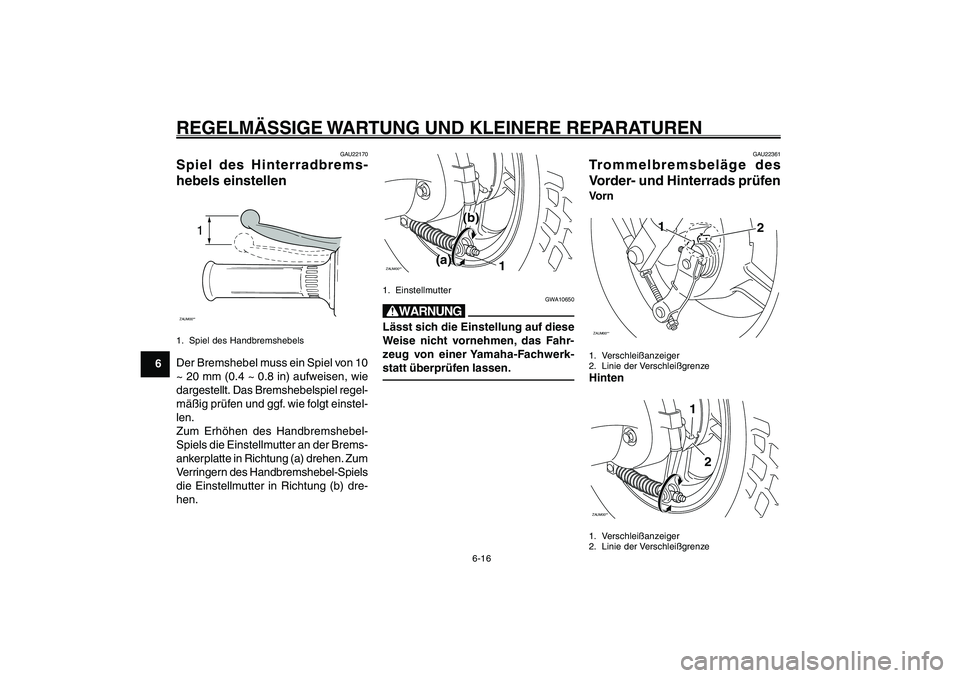 YAMAHA GIGGLE50 2007  Betriebsanleitungen (in German) 6-16
1
2
3
4
5
6
7
8
9
GAU17226
REGELMÄSSIGE WARTUNG UND KLEINERE REPARATURENHinterradbremshebel-Spiel, einstellen<IXE>
Trommelbremsbeläge, prüfen<IXE>
GAU22170
Spiel des Hinterradbrems-
hebels ein