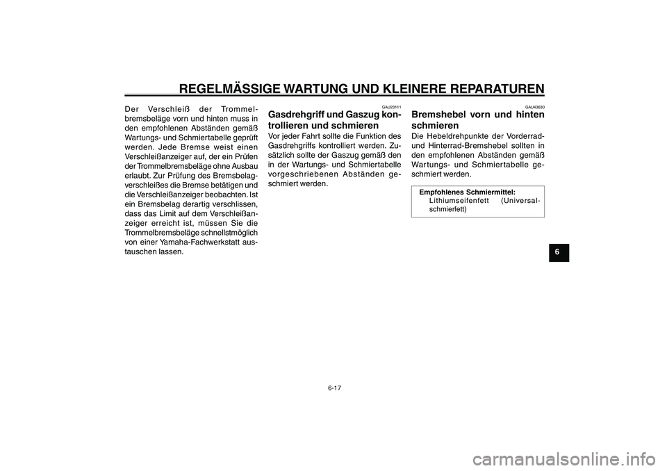 YAMAHA GIGGLE50 2007  Betriebsanleitungen (in German) 6-17
1
2
3
4
5
6
7
8
9
GAU17226
REGELMÄSSIGE WARTUNG UND KLEINERE REPARATUREN
Gasdrehgriff und Gaszug, kontrollieren und schmieren<IXE>
Bremshebel, schmieren<IXE>Der Verschleiß der Trommel-
bremsbel