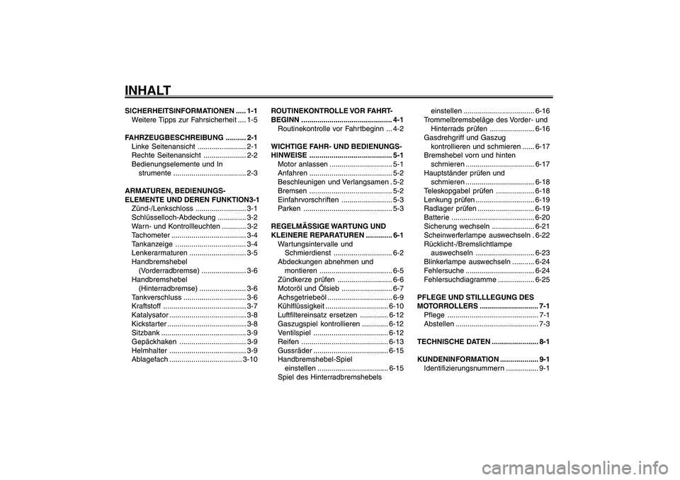 YAMAHA GIGGLE50 2007  Betriebsanleitungen (in German) 1
2
3
4
5
6
7
8
9
SICHERHEITSINFORMATIONEN ..... 1-1
Weitere Tipps zur Fahrsicherheit .... 1-5
FAHRZEUGBESCHREIBUNG .......... 2-1
Linke Seitenansicht ........................ 2-1
Rechte Seitenansicht