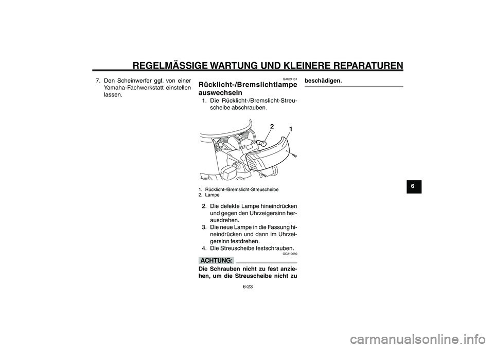 YAMAHA GIGGLE50 2007 Betriebsanleitungen (in German) 6-23
1
2
3
4
5
6
7
8
9
GAU17226
REGELMÄSSIGE WARTUNG UND KLEINERE REPARATUREN
Rücklicht-/Bremslichtlampe auswechseln<IXE>
7. Den Scheinwerfer ggf. von einer
Yamaha-Fachwerkstatt einstellen
lassen.
G YAMAHA GIGGLE50 2007 Betriebsanleitungen (in German) 6-23
1
2
3
4
5
6
7
8
9
GAU17226
REGELMÄSSIGE WARTUNG UND KLEINERE REPARATUREN
Rücklicht-/Bremslichtlampe auswechseln<IXE>
7. Den Scheinwerfer ggf. von einer
Yamaha-Fachwerkstatt einstellen
lassen.
G