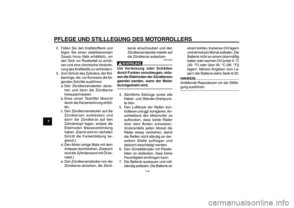 YAMAHA GIGGLE50 2007  Betriebsanleitungen (in German) 7-4
1
2
3
4
5
6
7
8
9
GAU25991
PFLEGE UND STILLLEGUNG DES MOTORROLLERS2. Füllen Sie den Kraftstofftank und
fügen Sie einen stabilisierenden
Zusatz hinzu (falls erhältlich), um
den Tank vor Rostbefa