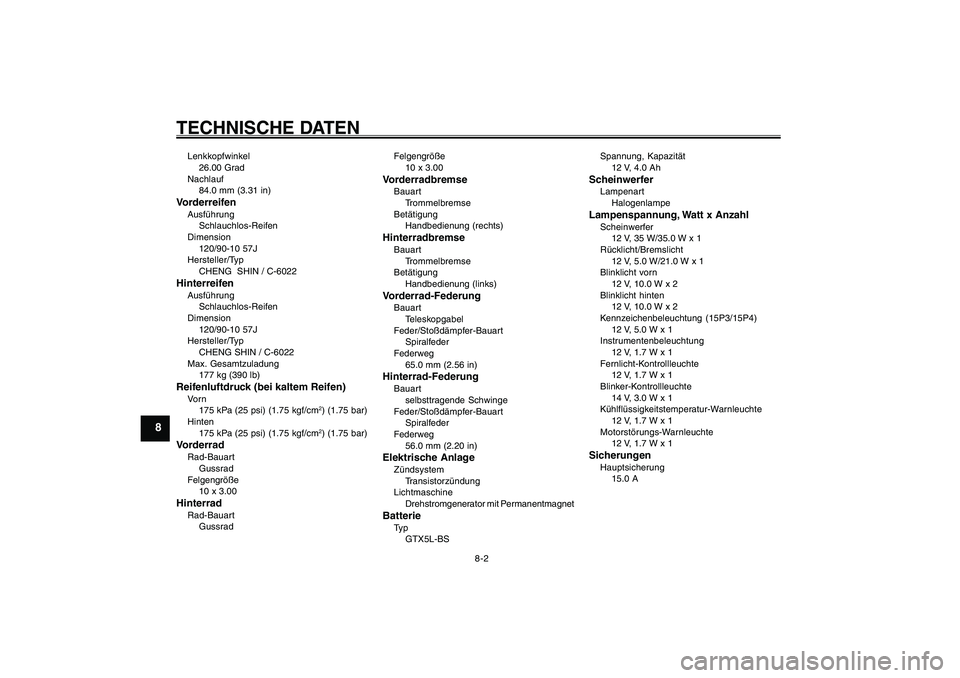 YAMAHA GIGGLE50 2007  Betriebsanleitungen (in German) 8-2
1
2
3
4
5
6
7
8
9
GAU26320
TECHNISCHE DATENLenkkopfwinkel
26.00 Grad
Nachlauf
84.0 mm (3.31 in)VorderreifenAusführung
Schlauchlos-Reifen
Dimension
120/90-10 57J
Hersteller/Typ
CHENG  SHIN / C-602
