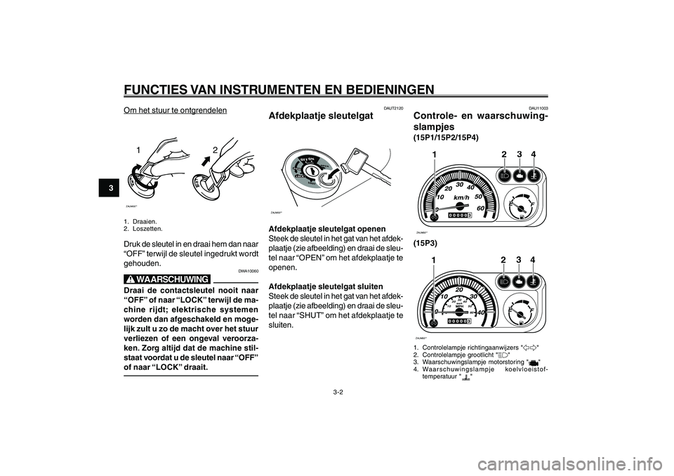 YAMAHA GIGGLE50 2007 Instructieboekje (in Dutch) 3-2
1
2
3
4
5
6
7
8
9
DAU1044D
FUNCTIES VAN INSTRUMENTEN EN BEDIENINGENAfdekplaatje sleutelgat<IXE>
Controle- en waarschuwingslampjes<IXE>Om het stuur te ontg
rendelen
12
ZAUM00**1. Draaien.
2. Loszet YAMAHA GIGGLE50 2007 Instructieboekje (in Dutch) 3-2
1
2
3
4
5
6
7
8
9
DAU1044D
FUNCTIES VAN INSTRUMENTEN EN BEDIENINGENAfdekplaatje sleutelgat<IXE>
Controle- en waarschuwingslampjes<IXE>Om het stuur te ontg
rendelen
12
ZAUM00**1. Draaien.
2. Loszet
