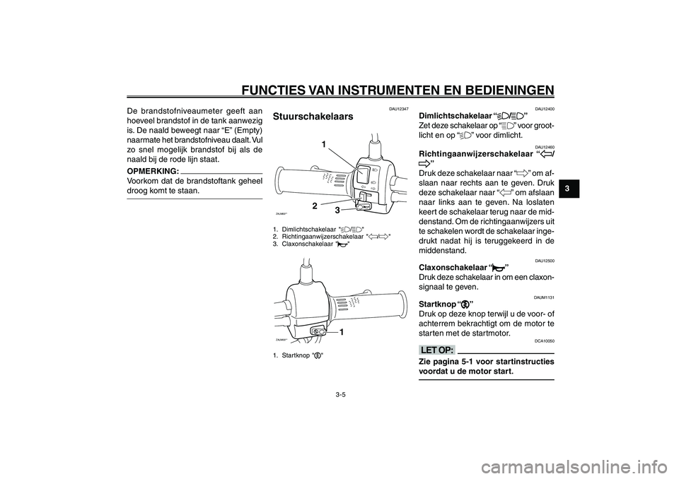 YAMAHA GIGGLE50 2007 Instructieboekje (in Dutch) 3-5
1
2
3
4
5
6
7
8
9
DAU1044D
FUNCTIES VAN INSTRUMENTEN EN BEDIENINGEN
Stuurschakelaars<IXE>
Dimlichtschakelaar<IXE>
Richtingaanwijzerschakelaar<IXE>
Claxonschakelaar<IXE>
Startknop<IXE>
De brandstof YAMAHA GIGGLE50 2007 Instructieboekje (in Dutch) 3-5
1
2
3
4
5
6
7
8
9
DAU1044D
FUNCTIES VAN INSTRUMENTEN EN BEDIENINGEN
Stuurschakelaars<IXE>
Dimlichtschakelaar<IXE>
Richtingaanwijzerschakelaar<IXE>
Claxonschakelaar<IXE>
Startknop<IXE>
De brandstof