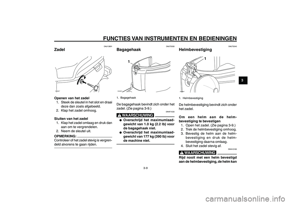 YAMAHA GIGGLE50 2007 Instructieboekje (in Dutch) 3-9
1
2
3
4
5
6
7
8
9
DAU1044D
FUNCTIES VAN INSTRUMENTEN EN BEDIENINGEN
Zadel<IXE>
Bagagehaak<IXE>
Helmbevestiging<IXE>
DAU13891
ZadelZAUM00**Openen van het zadel
1. Steek de sleutel in het slot en dr YAMAHA GIGGLE50 2007 Instructieboekje (in Dutch) 3-9
1
2
3
4
5
6
7
8
9
DAU1044D
FUNCTIES VAN INSTRUMENTEN EN BEDIENINGEN
Zadel<IXE>
Bagagehaak<IXE>
Helmbevestiging<IXE>
DAU13891
ZadelZAUM00**Openen van het zadel
1. Steek de sleutel in het slot en dr