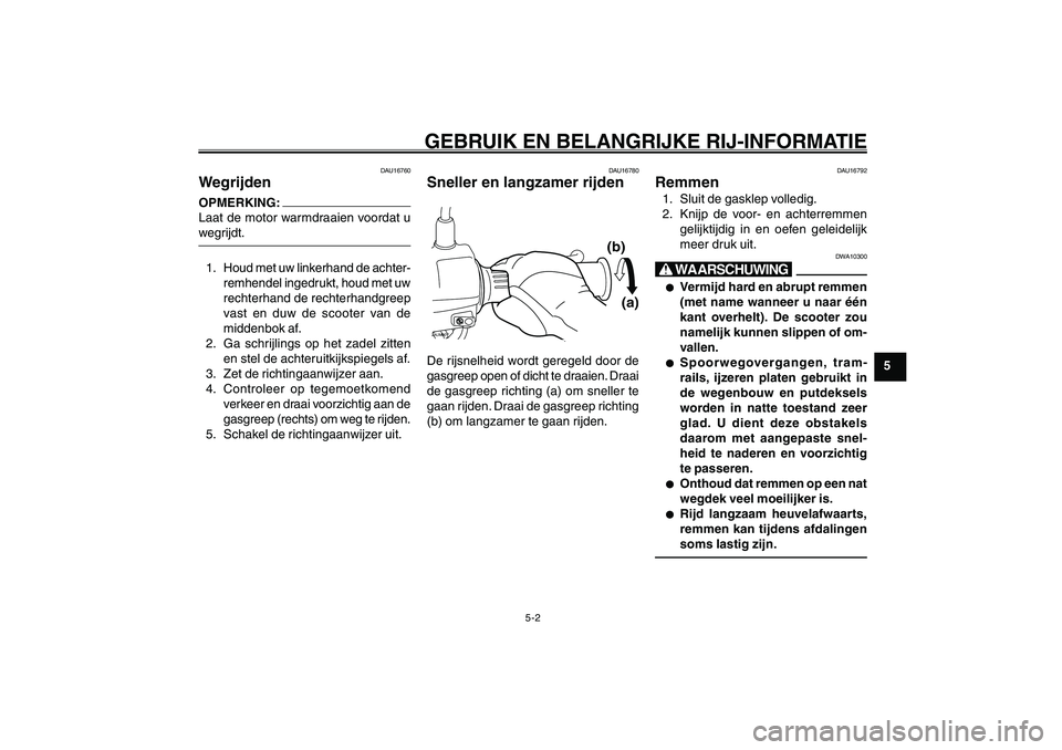 YAMAHA GIGGLE50 2007 Instructieboekje (in Dutch) 5-2
1
2
3
4
5
6
7
8
9
DAU15942
GEBRUIK EN BELANGRIJKE RIJ-INFORMATIE
Wegrijden<IXE>
Sneller en langzamer rijden<IXE>
Remmen<IXE>
DAU16760
WegrijdenOPMERKING:
Laat de motor warmdraaien voordat u
wegrij YAMAHA GIGGLE50 2007 Instructieboekje (in Dutch) 5-2
1
2
3
4
5
6
7
8
9
DAU15942
GEBRUIK EN BELANGRIJKE RIJ-INFORMATIE
Wegrijden<IXE>
Sneller en langzamer rijden<IXE>
Remmen<IXE>
DAU16760
WegrijdenOPMERKING:
Laat de motor warmdraaien voordat u
wegrij