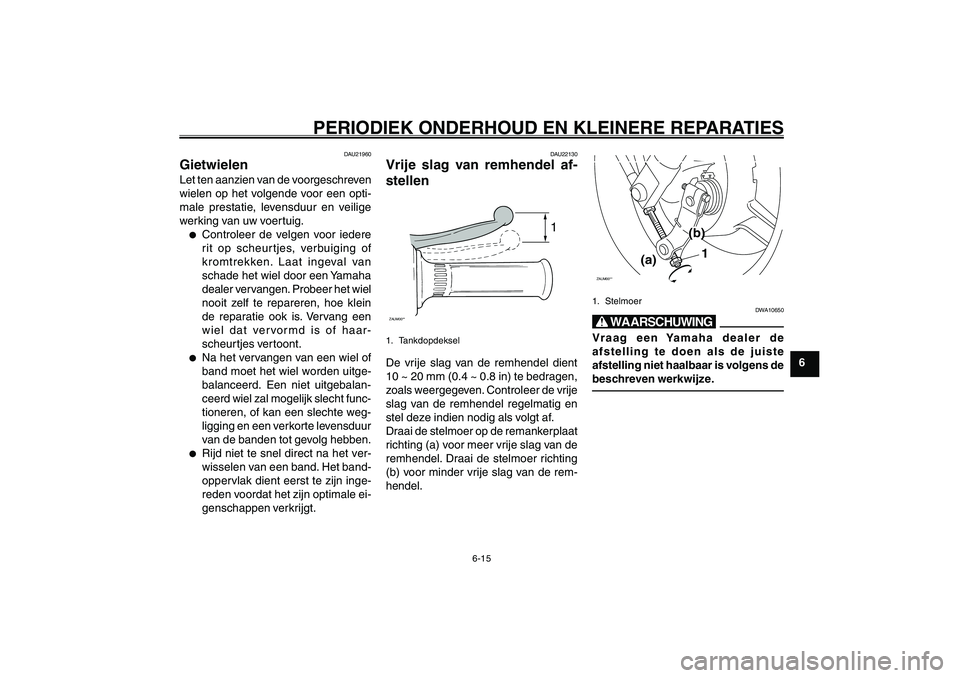YAMAHA GIGGLE50 2007 Instructieboekje (in Dutch) 6-15
1
2
3
4
5
6
7
8
9
DAU17226
PERIODIEK ONDERHOUD EN KLEINERE REPARATIES
Wielen<IXE>
Remhendel, afstellen van vrije slag<IXE>
DAU21960
GietwielenLet ten aanzien van de voorgeschreven
wielen op het v YAMAHA GIGGLE50 2007 Instructieboekje (in Dutch) 6-15
1
2
3
4
5
6
7
8
9
DAU17226
PERIODIEK ONDERHOUD EN KLEINERE REPARATIES
Wielen<IXE>
Remhendel, afstellen van vrije slag<IXE>
DAU21960
GietwielenLet ten aanzien van de voorgeschreven
wielen op het v