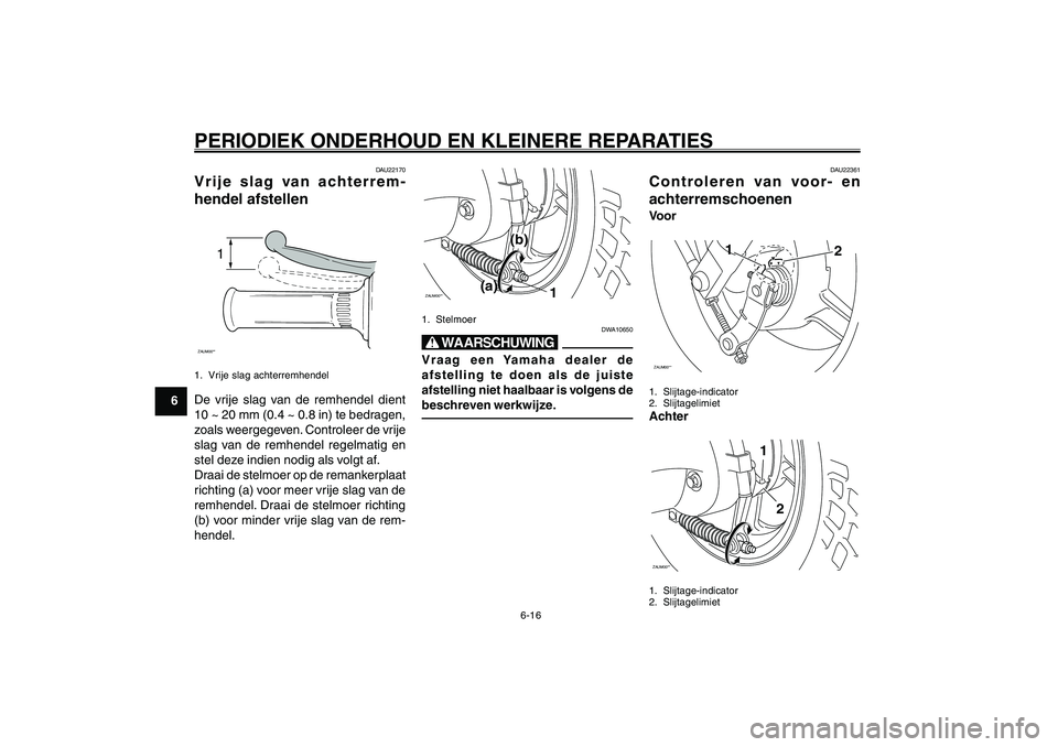 YAMAHA GIGGLE50 2007 Instructieboekje (in Dutch) 6-16
1
2
3
4
5
6
7
8
9
DAU17226
PERIODIEK ONDERHOUD EN KLEINERE REPARATIESAchterremhendel, afstellen van vrije slag<IXE>
Remschoenen, controleren<IXE>
DAU22170
Vrije slag van achterrem-
hendel afstell YAMAHA GIGGLE50 2007 Instructieboekje (in Dutch) 6-16
1
2
3
4
5
6
7
8
9
DAU17226
PERIODIEK ONDERHOUD EN KLEINERE REPARATIESAchterremhendel, afstellen van vrije slag<IXE>
Remschoenen, controleren<IXE>
DAU22170
Vrije slag van achterrem-
hendel afstell