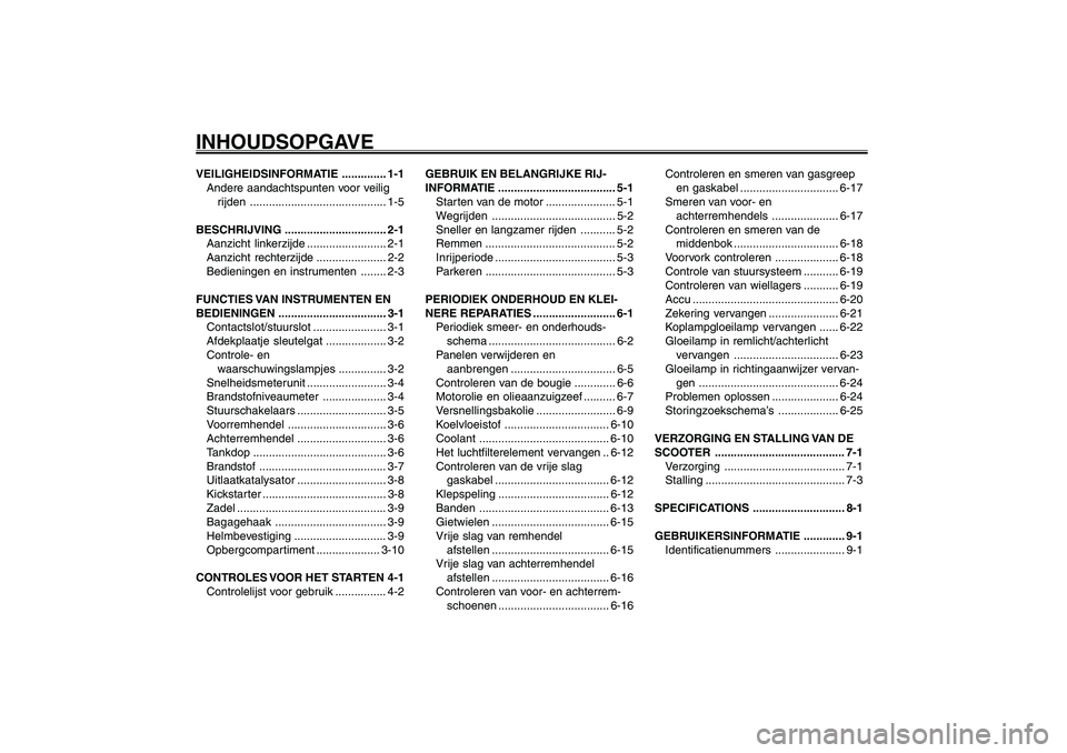 YAMAHA GIGGLE50 2007  Instructieboekje (in Dutch) 1
2
3
4
5
6
7
8
9
VEILIGHEIDSINFORMATIE .............. 1-1
Andere aandachtspunten voor veilig
rijden........................................... 1-5
BESCHRIJVING ................................ 2-1
Aa