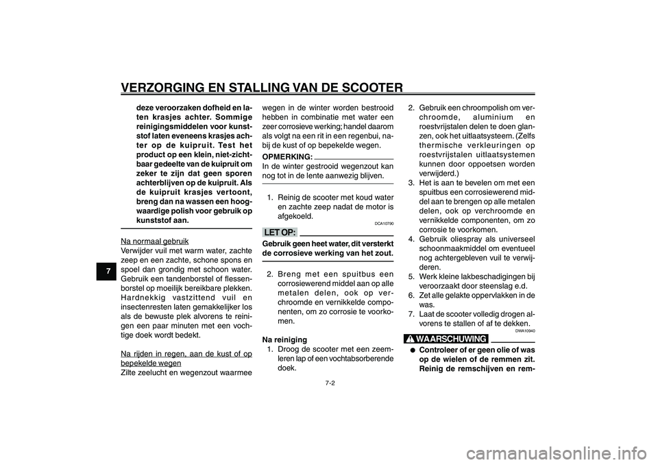 YAMAHA GIGGLE50 2007  Instructieboekje (in Dutch) 7-2
1
2
3
4
5
6
7
8
9
DAU25991
VERZORGING EN STALLING VAN DE SCOOTER
deze veroorzaken dofheid en la-
ten krasjes achter. Sommige
reinigingsmiddelen voor kunst-
stof laten eveneens krasjes ach-
ter op 