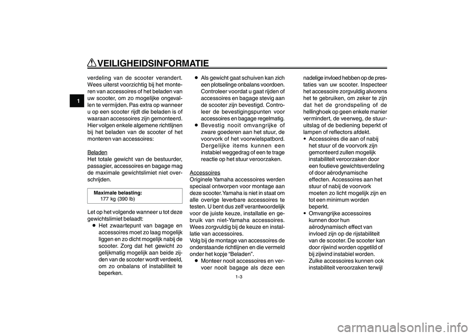 YAMAHA GIGGLE50 2007  Instructieboekje (in Dutch) 1-3
1
2
3
4
5
6
7
8
9
DAU10220
Q QQ Q
Q
 VEILIGHEIDSINFORMATIE
verdeling van de scooter verandert.
Wees uiterst voorzichtig bij het monte-
ren van accessoires of het beladen van
uw scooter, om zo moge