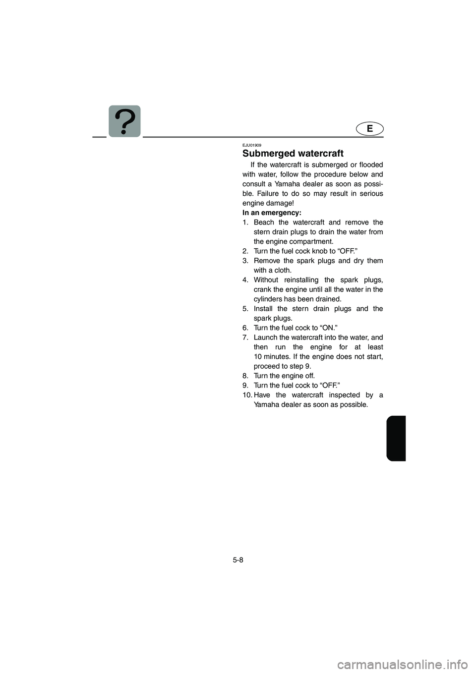 YAMAHA GP1200 2003 Owners Manual 5-8
E
EJU01909
Submerged watercraft
If the watercraft is submerged or flooded
with water, follow the procedure below and
consult a Yamaha dealer as soon as possi-
ble. Failure to do so may result in YAMAHA GP1200 2003 Owners Manual 5-8
E
EJU01909
Submerged watercraft
If the watercraft is submerged or flooded
with water, follow the procedure below and
consult a Yamaha dealer as soon as possi-
ble. Failure to do so may result in