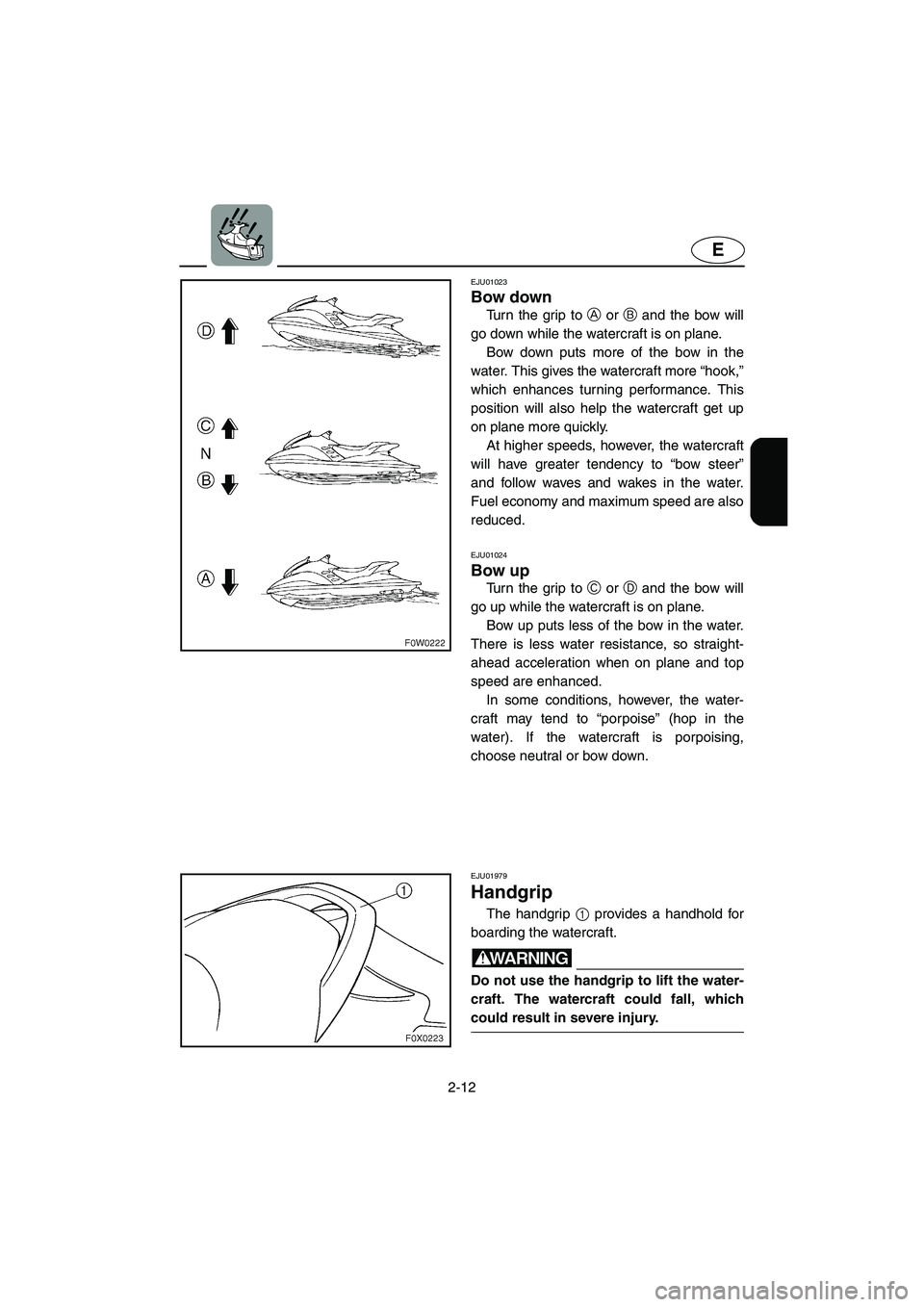 YAMAHA GP1200 2003 Owners Guide 2-12
E
EJU01023
Bow down
Turn the grip to A or B and the bow will
go down while the watercraft is on plane.
Bow down puts more of the bow in the
water. This gives the watercraft more “hook,”
w YAMAHA GP1200 2003 Owners Guide 2-12
E
EJU01023
Bow down
Turn the grip to A or B and the bow will
go down while the watercraft is on plane.
Bow down puts more of the bow in the
water. This gives the watercraft more “hook,”
w
