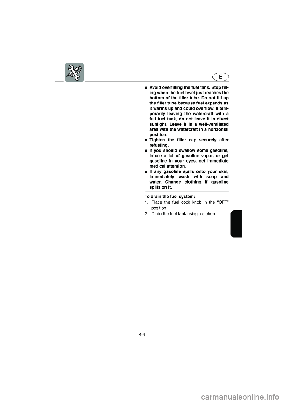 YAMAHA GP1200 2003 Manual Online 4-4
E
Avoid overfilling the fuel tank. Stop fill-
ing when the fuel level just reaches the
bottom of the filler tube. Do not fill up
the filler tube because fuel expands as
it warms up and could over