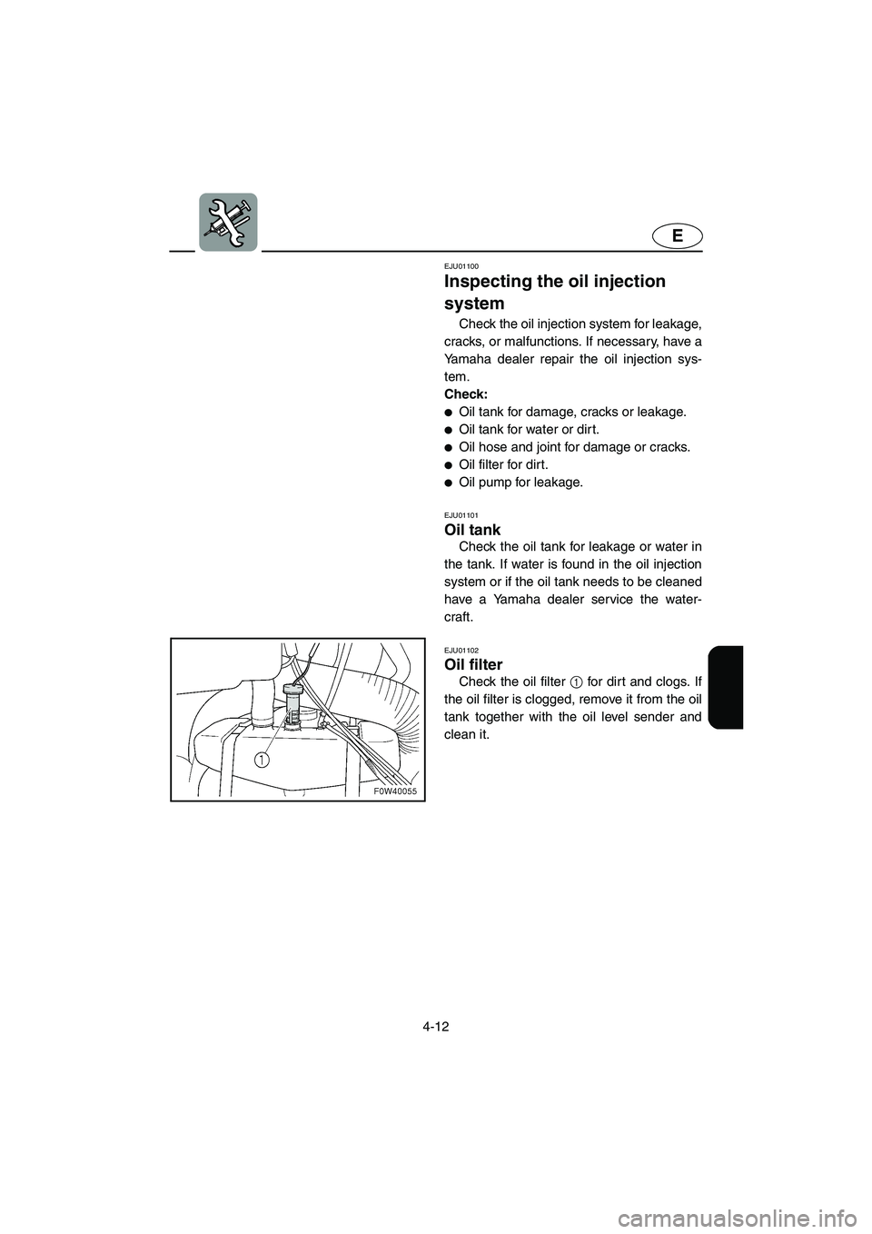 YAMAHA GP1200 2003  Owners Manual 4-12
E
EJU01100 
Inspecting the oil injection 
system  
Check the oil injection system for leakage,
cracks, or malfunctions. If necessary, have a
Yamaha dealer repair the oil injection sys-
tem. 
Chec