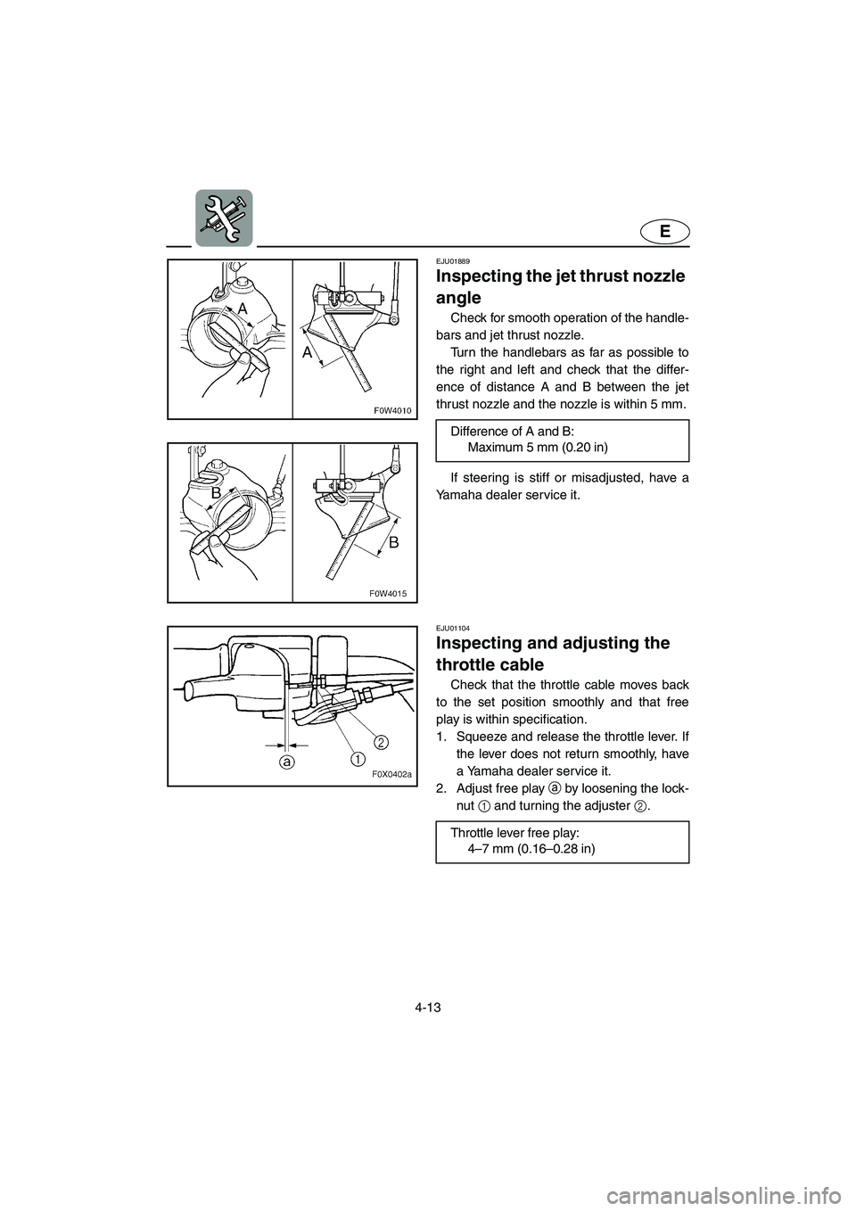 YAMAHA GP1200 2003  Owners Manual 4-13
E
EJU01889
Inspecting the jet thrust nozzle 
angle 
Check for smooth operation of the handle-
bars and jet thrust nozzle. 
Turn the handlebars as far as possible to
the right and left and check t