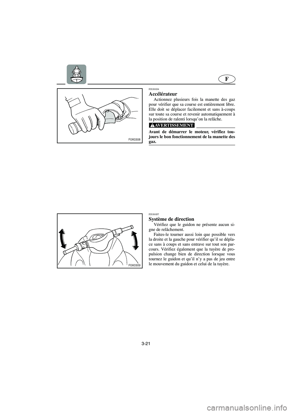 YAMAHA GP1200 2003  Betriebsanleitungen (in German) 3-21
F
FJU01834 
Accélérateur  
Actionnez plusieurs fois la manette des gaz
pour vérifier que sa course est entièrement libre.
Elle doit se déplacer facilement et sans à-coups
sur toute sa cours