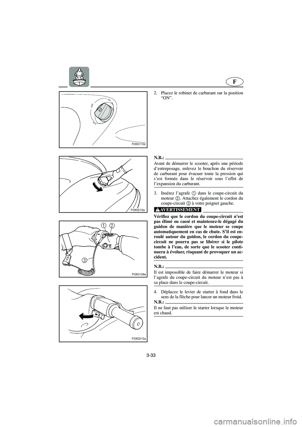 YAMAHA GP1200 2003 Betriebsanleitungen (in German) 3-33
F
2. Placez le robinet de carburant sur la position
“ON”.
N.B.:@ Avant de démarrer le scooter, après une période
d’entreposage, enlevez le bouchon du réservoir
de carburant pour évacu YAMAHA GP1200 2003 Betriebsanleitungen (in German) 3-33
F
2. Placez le robinet de carburant sur la position
“ON”.
N.B.:@ Avant de démarrer le scooter, après une période
d’entreposage, enlevez le bouchon du réservoir
de carburant pour évacu