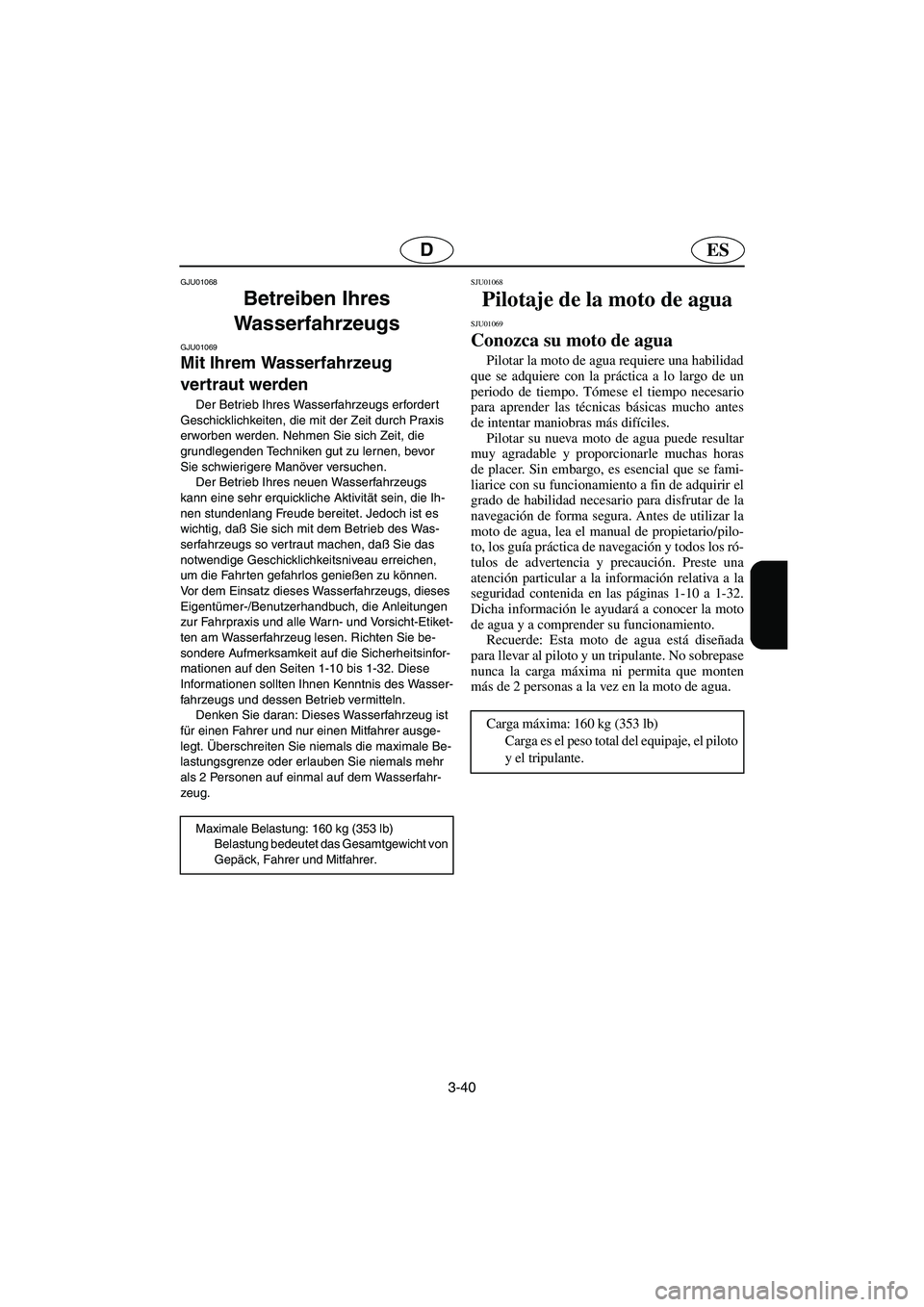 YAMAHA GP1200 2003  Betriebsanleitungen (in German) 3-40
ESD
GJU01068 
Betreiben Ihres 
Wasserfahrzeugs 
GJU01069 
Mit Ihrem Wasserfahrzeug 
vertraut werden  
Der Betrieb Ihres Wasserfahrzeugs erfordert 
Geschicklichkeiten, die mit der Zeit durch Praxi