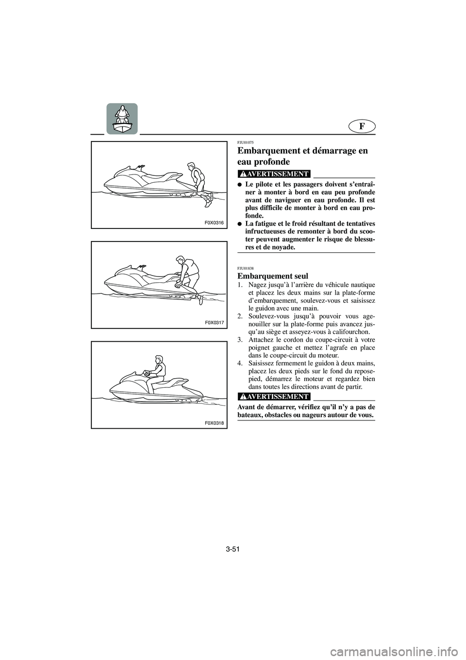 YAMAHA GP1200 2003  Betriebsanleitungen (in German) 3-51
F
F0X0316
F0X0317
F0X0318
FJU01075 
Embarquement et démarrage en 
eau profonde  
@ Le pilote et les passagers doivent s’entraî-
ner à monter à bord en eau peu profonde
avant de naviguer en