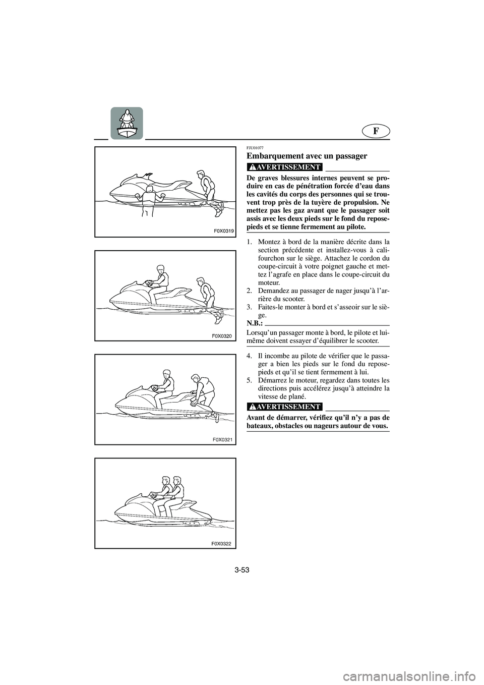 YAMAHA GP1200 2003  Betriebsanleitungen (in German) 3-53
F
F0X0319
FJU01077 
Embarquement avec un passager  
@ De graves blessures internes peuvent se pro-
duire en cas de pénétration forcée d’eau dans
les cavités du corps des personnes qui se tr