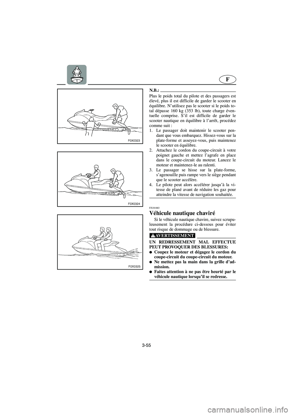 YAMAHA GP1200 2003  Betriebsanleitungen (in German) 3-55
F
N.B.:@ Plus le poids total du pilote et des passagers est
élevé, plus il est difficile de garder le scooter en
équilibre. N’utilisez pas le scooter si le poids to-
tal dépasse 160 kg (353