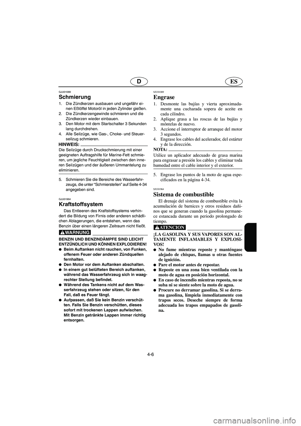YAMAHA GP1200 2003  Betriebsanleitungen (in German) 4-6
ESD
GJU01089 
Schmierung  
1. Die Zündkerzen ausbauen und ungefähr ei-
nen Eßlöffel Motoröl in jeden Zylinder gießen. 
2. Die Zündkerzengewinde schmieren und die 
Zündkerzen wieder einbaue