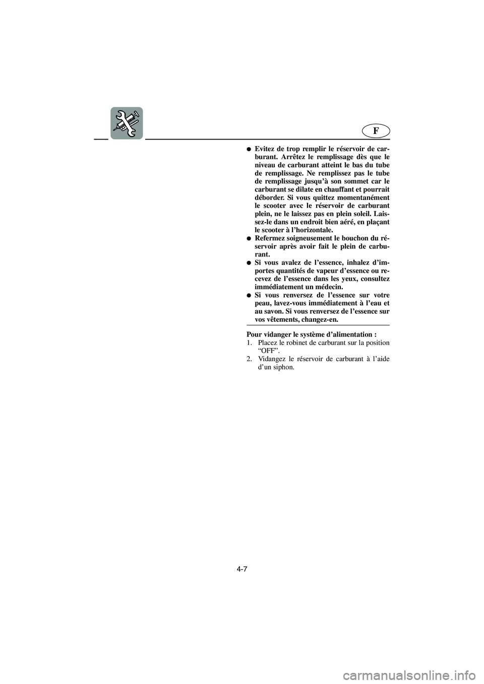 YAMAHA GP1200 2003  Betriebsanleitungen (in German) 4-7
F
Evitez de trop remplir le réservoir de car-
burant. Arrêtez le remplissage dès que le
niveau de carburant atteint le bas du tube
de remplissage. Ne remplissez pas le tube
de remplissage jusq
