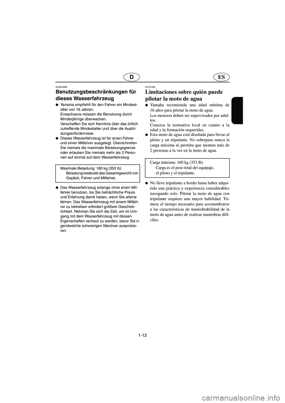 YAMAHA GP1200 2003  Manuale de Empleo (in Spanish) 1-12
ESD
GJU01000 
Benutzungsbeschränkungen für 
dieses Wasserfahrzeug  
Yamaha empfiehlt für den Fahrer ein Mindest-
alter von 16 Jahren. 
Erwachsene müssen die Benutzung durch 
Minderjährige 