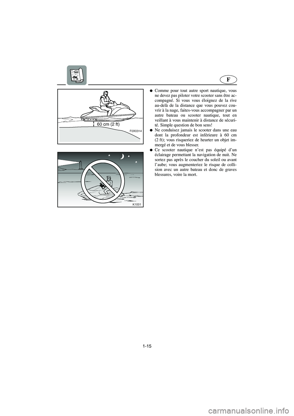 YAMAHA GP1200 2003  Manuale de Empleo (in Spanish) 1-15
F
Comme pour tout autre sport nautique, vous
ne devez pas piloter votre scooter sans être ac-
compagné. Si vous vous éloignez de la rive
au-delà de la distance que vous pouvez cou-
vrir à l