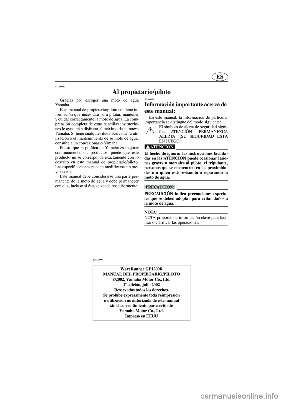 YAMAHA GP1200 2003  Notices Demploi (in French) ES
SJU00989 
Al propietario/piloto 
Gracias por escoger una moto de agua
Ya m a h a .  
Este manual de propietario/piloto contiene in-
formación que necesitará para pilotar, mantener
y cuidar correc