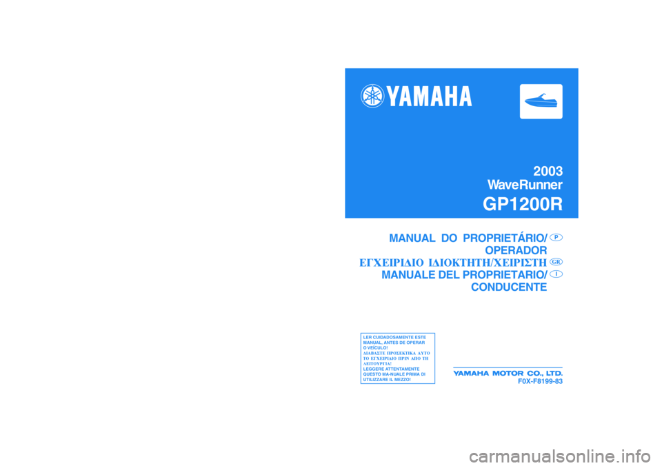 YAMAHA GP1200 2003  Manual de utilização (in Portuguese) 2003
WaveRunner
GP1200R
F0X-F8199-83
MANUAL  DO  PROPRIETÁRIO/
OPERADOR
MANUALE DEL PROPRIETARIO/
CONDUCENTE
PI
LER CUIDADOSAMENTE ESTE
MANUAL, ANTES DE OPERAR
O VEÍCULO!
LEGGERE ATTENTAMENTE
QUESTO