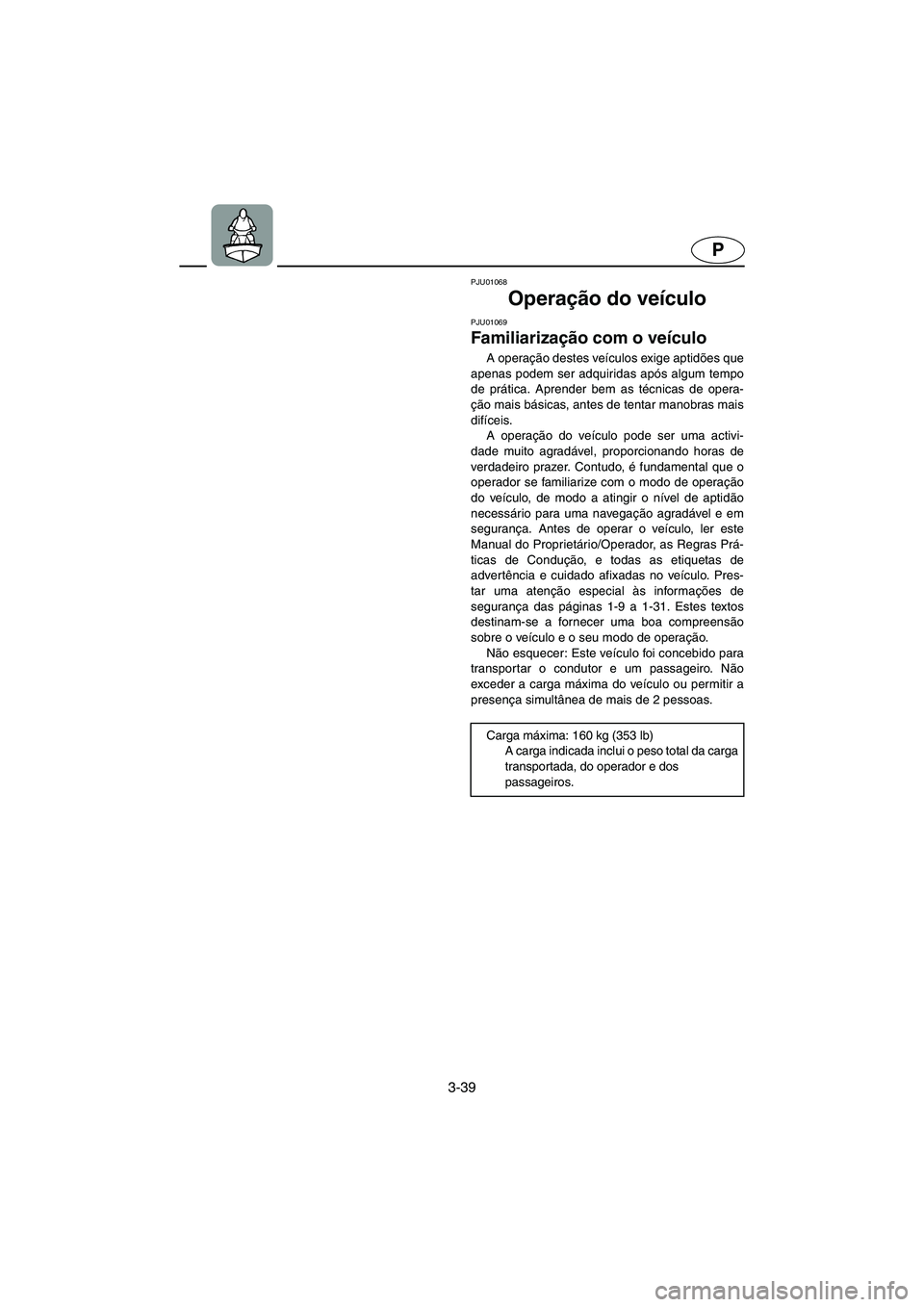 YAMAHA GP1200 2003  Manual de utilização (in Portuguese) 3-39
P
PJU01068 
Operação do veículo 
PJU01069 
Familiarização com o veículo  
A operação destes veículos exige aptidões que
apenas podem ser adquiridas após algum tempo
de prática. Aprend