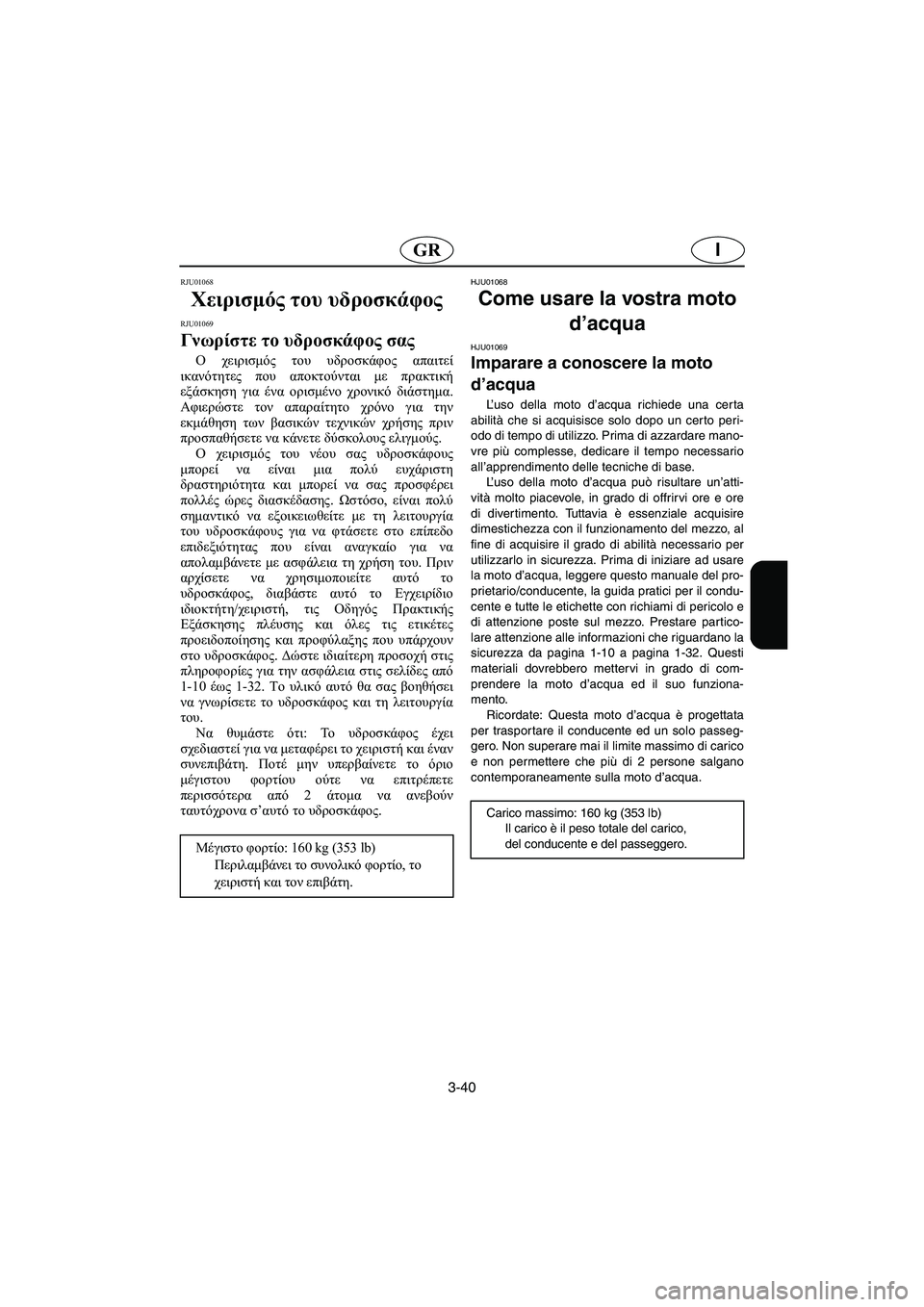 YAMAHA GP1200 2003  Manual de utilização (in Portuguese) 3-40
IGR
RJU01068 
Χειρισμός του υδροσκάφος 
RJU01069 
Γνωρίστε το υδροσκάφος σας  
Ο χειρισμός του υδροσκάφος απαιτεί
ικα