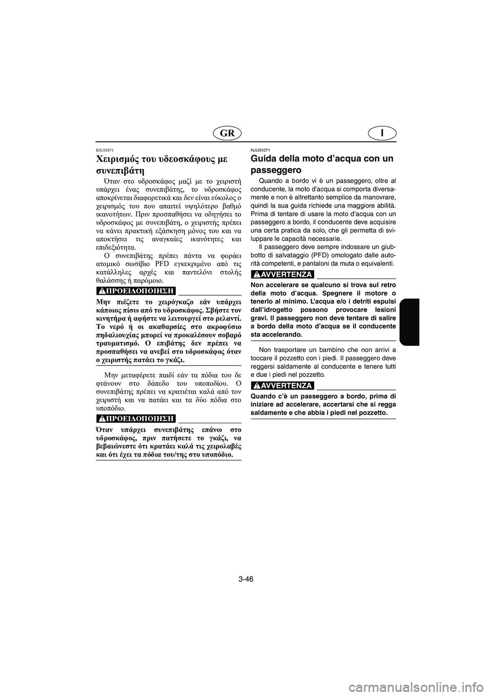 YAMAHA GP1200 2003  Manual de utilização (in Portuguese) 3-46
IGR
RJU01071 
Χειρισμός του υδεοσκάφους με 
συνεπιβάτη  
Όταν στο υδροσκάφος μαζί με το χειριστή
υπάρχει ένας συν