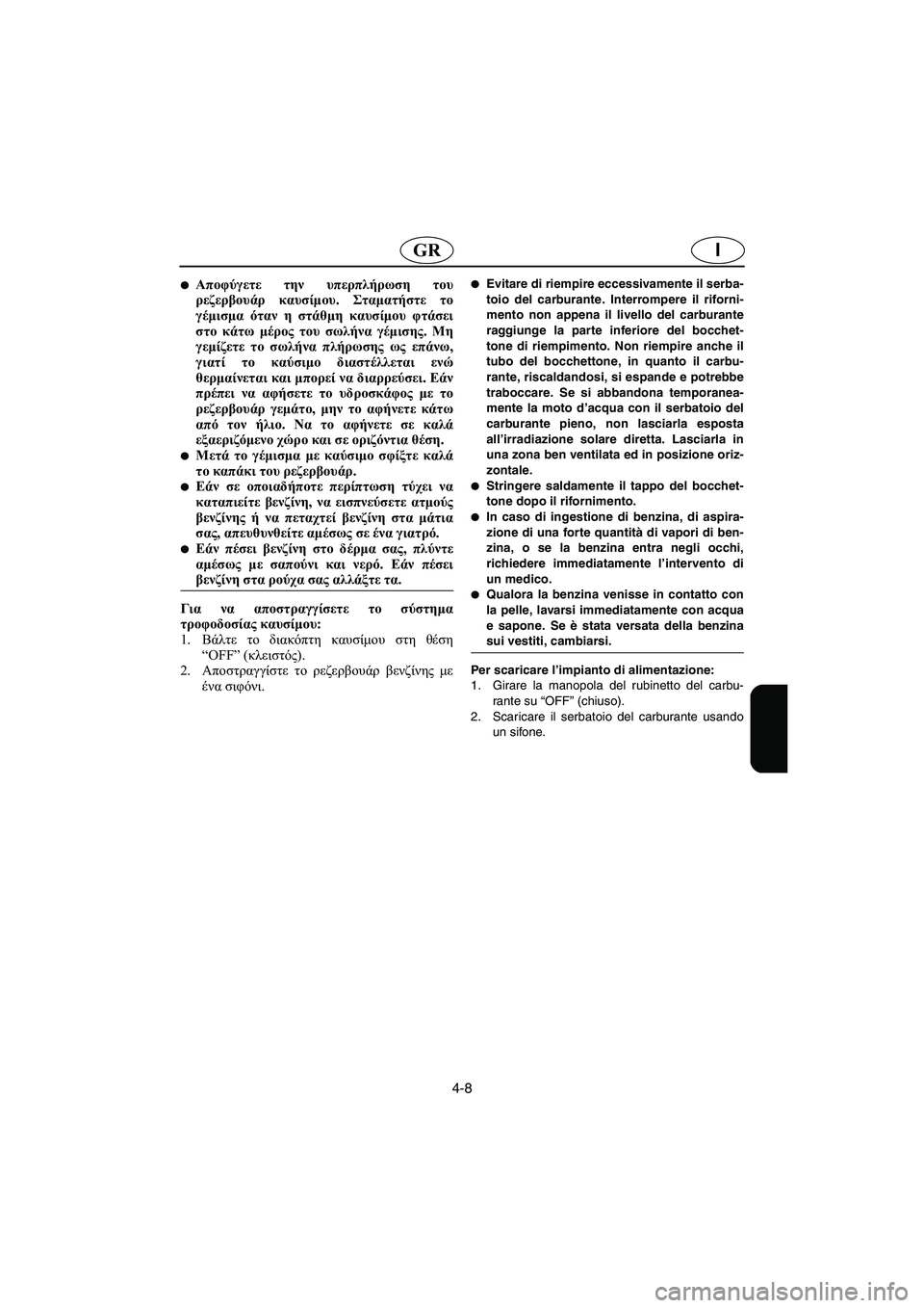 YAMAHA GP1200 2003  Manual de utilização (in Portuguese) 4-8
IGR
Αποφύγετε την υπερπλήρωση του
ρεζερβουάρ καυσίμου. Σταματήστε το
γέμισμα όταν η στάθμη καυσίμου φτάσει
