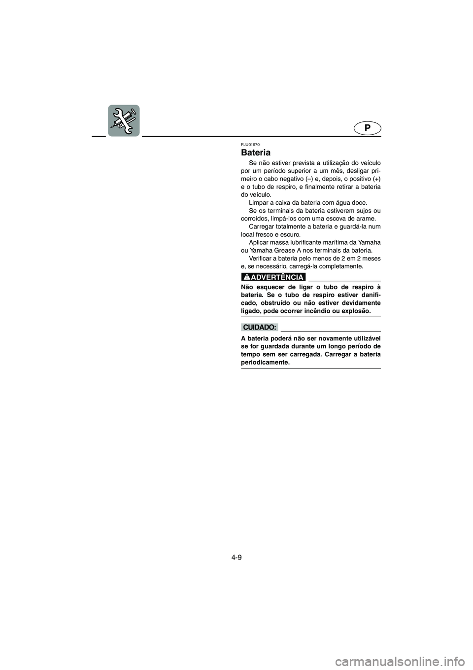 YAMAHA GP1200 2003  Manual de utilização (in Portuguese) 4-9
P
PJU01970 
Bateria 
Se não estiver prevista a utilização do veículo
por um período superior a um mês, desligar pri-
meiro o cabo negativo (–) e, depois, o positivo (+)
e o tubo de respiro