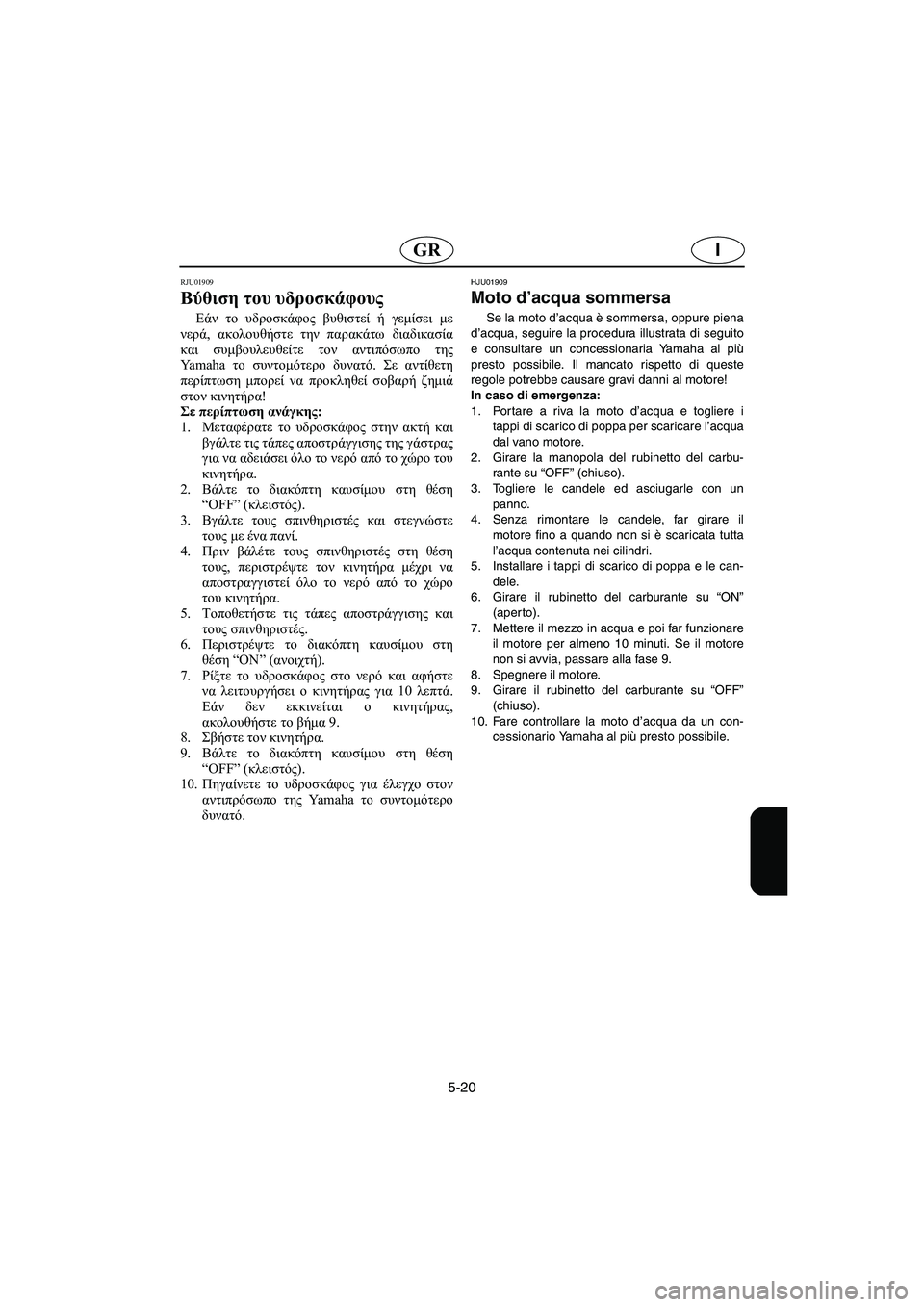 YAMAHA GP1200 2003  Manual de utilização (in Portuguese) 5-20
IGR
RJU01909
Βύθιση του υδροσκάφους 
Εάν το υδροσκάφος βυθιστεί ή γεμίσει με
νερά, ακολουθήστε την παρακάτω διαδ