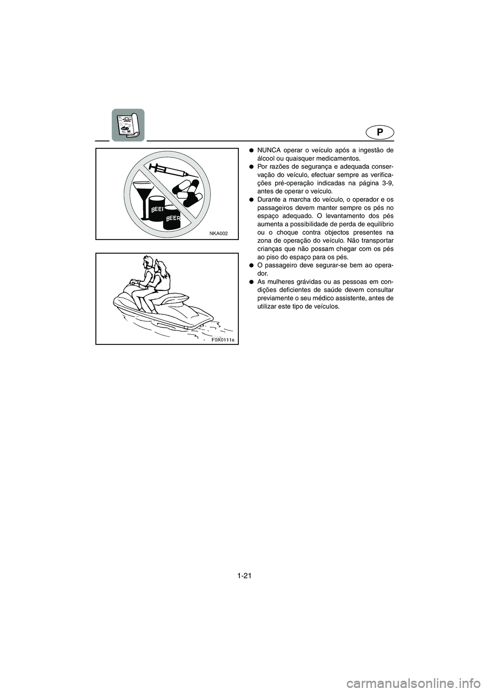 YAMAHA GP1200 2003  Manual de utilização (in Portuguese) 1-21
P
NUNCA operar o veículo após a ingestão de
álcool ou quaisquer medicamentos. 
Po r  ra zões de segurança e adequada conser-
vação do veículo, efectuar sempre as verifica-
ções pré-